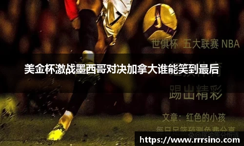 美金杯激战墨西哥对决加拿大谁能笑到最后