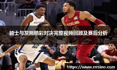 骑士与灰熊精彩对决完整视频回顾及赛后分析